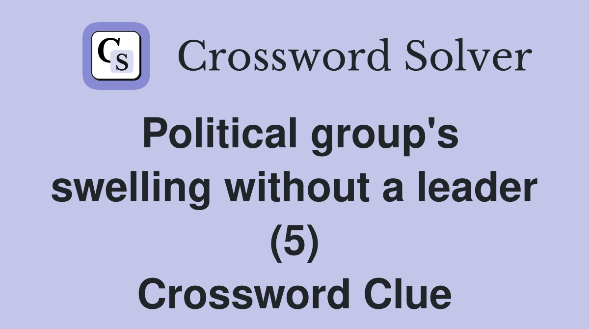 Political group's swelling without a leader (5) Crossword Clue